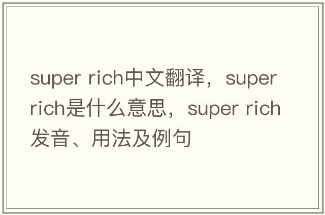 super rich中文翻譯，super rich是什么意思，super rich發(fā)音、用法及例句
