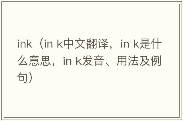 ink（in k中文翻譯，in k是什么意思，in k發(fā)音、用法及例句）