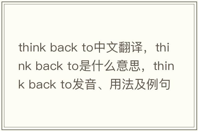think back to中文翻譯，think back to是什么意思，think back to發(fā)音、用法及例句