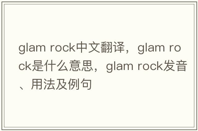 glam rock中文翻譯，glam rock是什么意思，glam rock發(fā)音、用法及例句