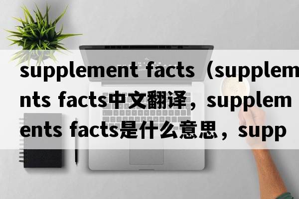 supplement facts（supplements facts中文翻譯，supplements facts是什么意思，supplements facts發(fā)音、用法及例句）