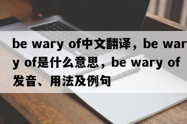 be wary of中文翻譯，be wary of是什么意思，be wary of發(fā)音、用法及例句
