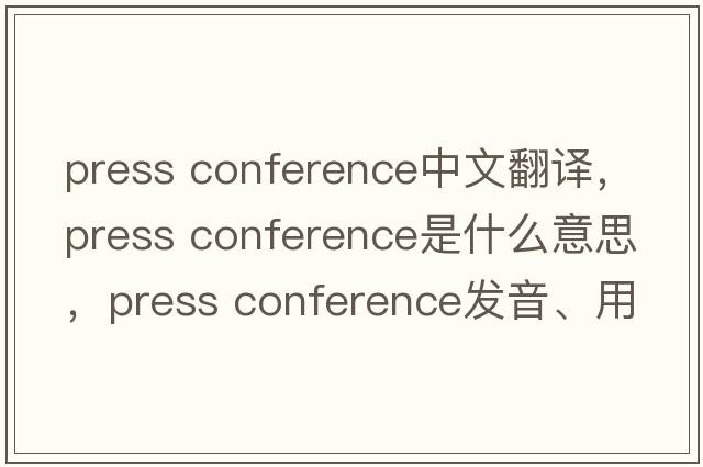 press conference中文翻譯，press conference是什么意思，press conference發(fā)音、用法及例句