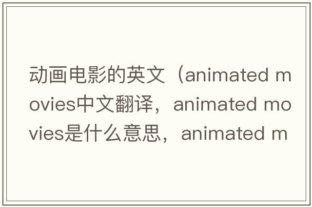 動(dòng)畫(huà)電影的英文（animated movies中文翻譯，animated movies是什么意思，animated movies發(fā)音、用法及例句）
