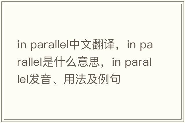 in parallel中文翻譯，in parallel是什么意思，in parallel發(fā)音、用法及例句