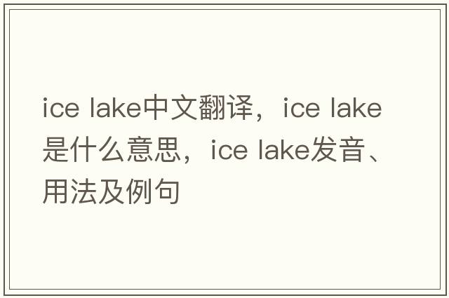 ice lake中文翻譯，ice lake是什么意思，ice lake發(fā)音、用法及例句
