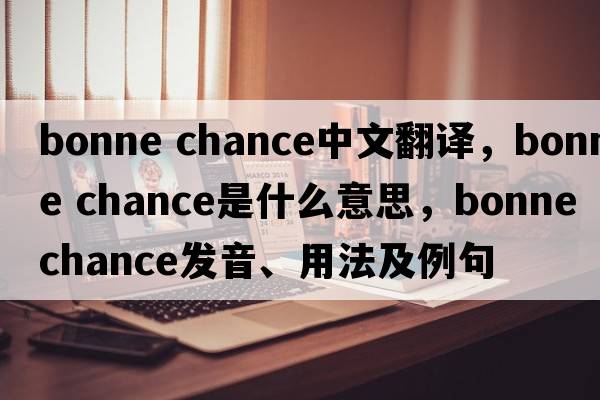 bonne chance中文翻譯，bonne chance是什么意思，bonne chance發(fā)音、用法及例句