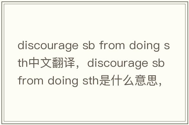 discourage sb from doing sth中文翻譯，discourage sb from doing sth是什么意思，discourage sb from doing sth發(fā)音、用法