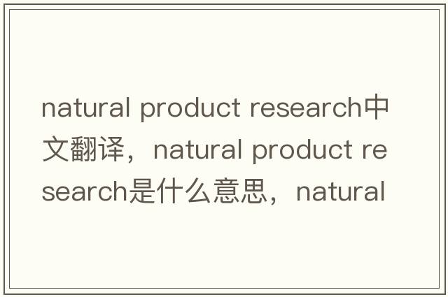 natural product research中文翻譯，natural product research是什么意思，natural product research發(fā)音、用法及例句