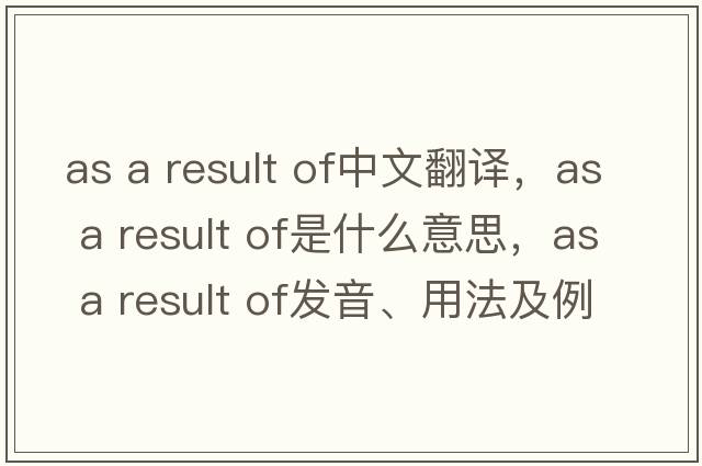 as a result of中文翻譯，as a result of是什么意思，as a result of發(fā)音、用法及例句