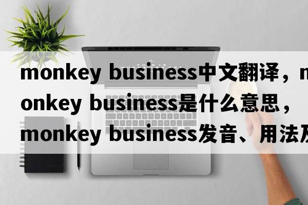 monkey business中文翻譯，monkey business是什么意思，monkey business發(fā)音、用法及例句