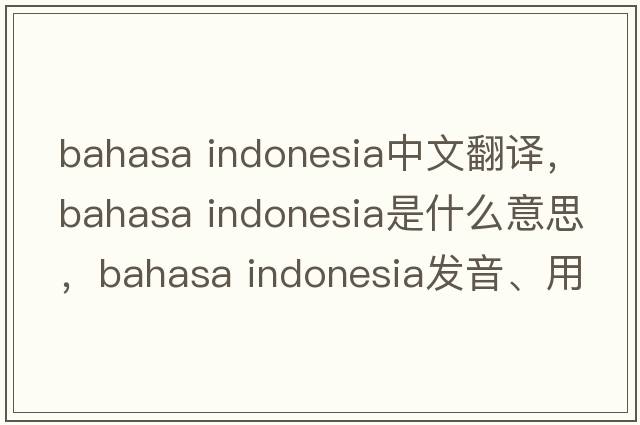 bahasa indonesia中文翻譯，bahasa indonesia是什么意思，bahasa indonesia發(fā)音、用法及例句