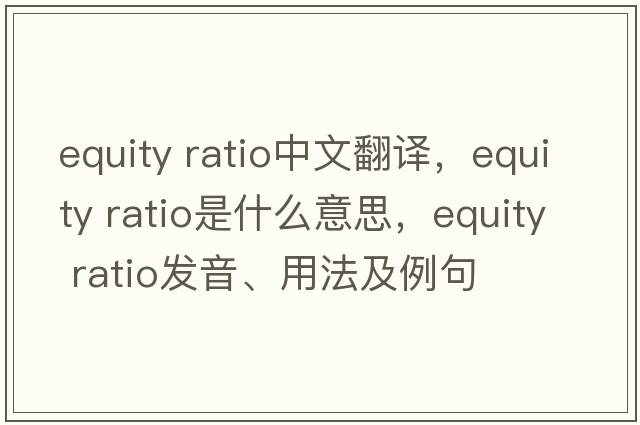 equity ratio中文翻譯，equity ratio是什么意思，equity ratio發(fā)音、用法及例句