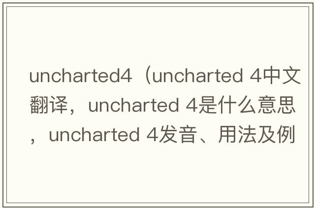 uncharted4（uncharted 4中文翻譯，uncharted 4是什么意思，uncharted 4發(fā)音、用法及例句）