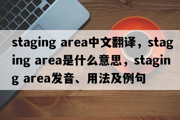 staging area中文翻譯，staging area是什么意思，staging area發(fā)音、用法及例句