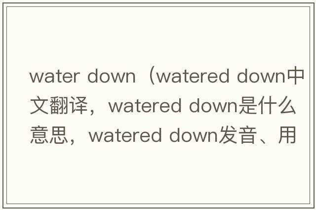 water down（watered down中文翻譯，watered down是什么意思，watered down發(fā)音、用法及例句）