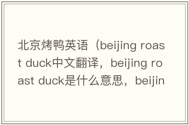 北京烤鴨英語(yǔ)（beijing roast duck中文翻譯，beijing roast duck是什么意思，beijing roast duck發(fā)音、用法及例句）