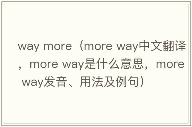 way more（more way中文翻譯，more way是什么意思，more way發(fā)音、用法及例句）