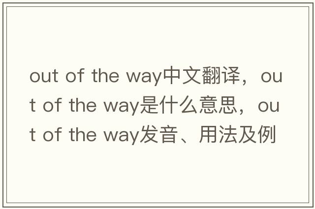 out of the way中文翻譯，out of the way是什么意思，out of the way發(fā)音、用法及例句