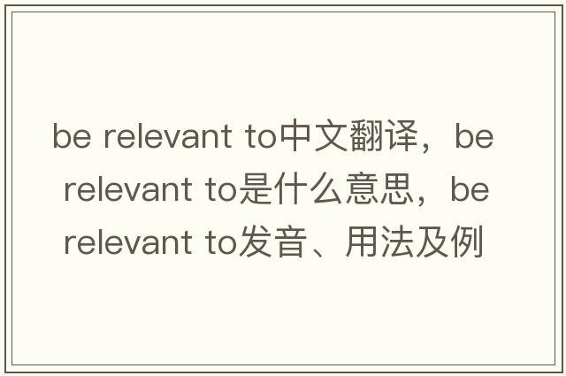 be relevant to中文翻譯，be relevant to是什么意思，be relevant to發(fā)音、用法及例句
