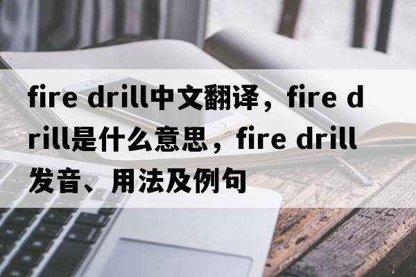 fire drill中文翻譯，fire drill是什么意思，fire drill發(fā)音、用法及例句
