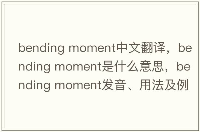 bending moment中文翻譯，bending moment是什么意思，bending moment發(fā)音、用法及例句