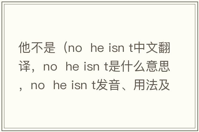 他不是（No  he isn t中文翻譯，No  he isn t是什么意思，No  he isn t發(fā)音、用法及例句）