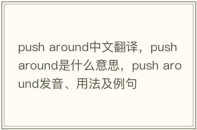 push around中文翻譯，push around是什么意思，push around發(fā)音、用法及例句