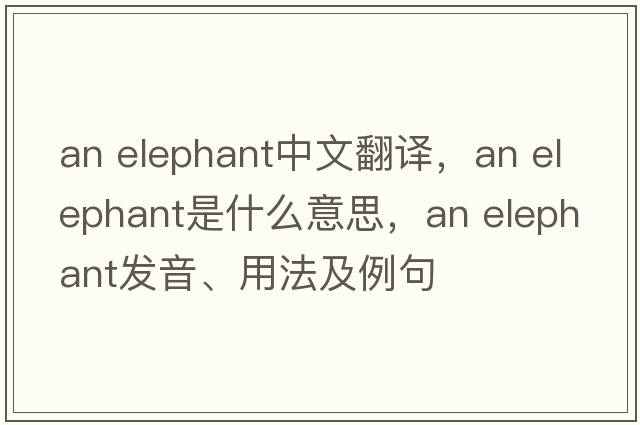 an elephant中文翻譯，an elephant是什么意思，an elephant發(fā)音、用法及例句