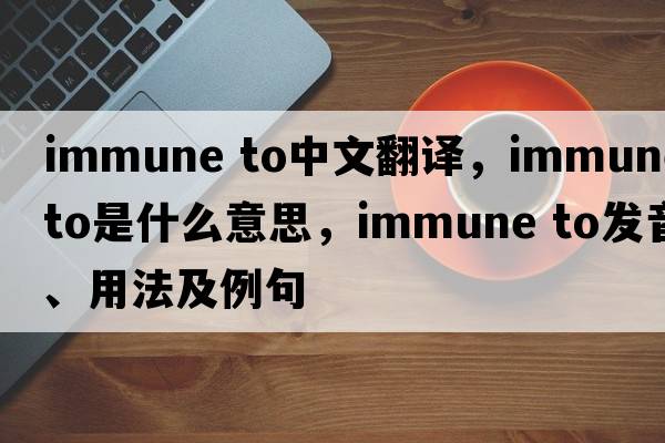 immune to中文翻譯，immune to是什么意思，immune to發(fā)音、用法及例句