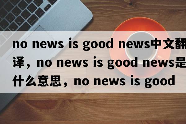 no news is good news中文翻譯，no news is good news是什么意思，no news is good news發(fā)音、用法及例句