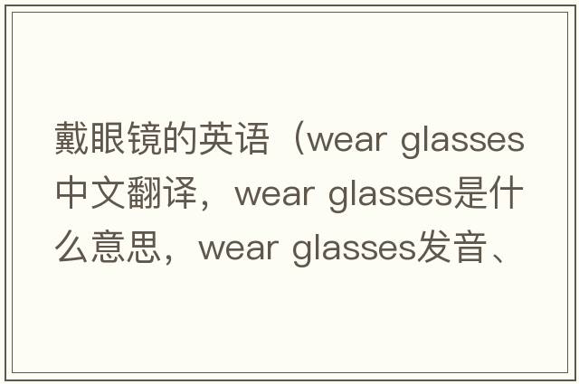 戴眼鏡的英語(yǔ)（wear glasses中文翻譯，wear glasses是什么意思，wear glasses發(fā)音、用法及例句）