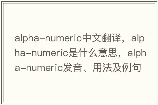 alpha-numeric中文翻譯，alpha-numeric是什么意思，alpha-numeric發(fā)音、用法及例句