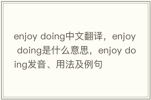 enjoy doing中文翻譯，enjoy doing是什么意思，enjoy doing發(fā)音、用法及例句