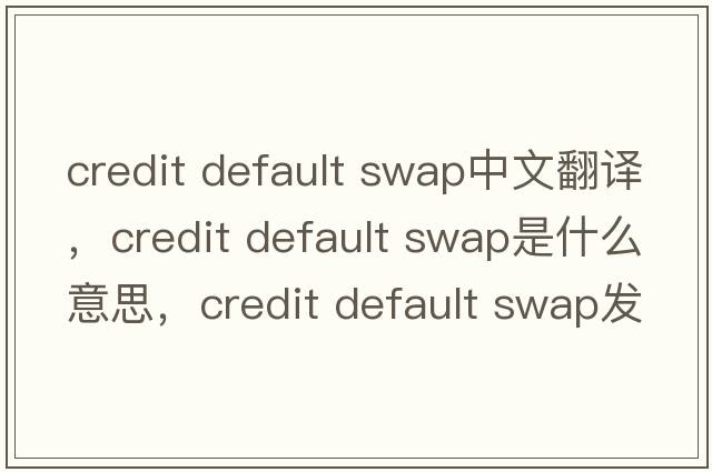 credit default swap中文翻譯，credit default swap是什么意思，credit default swap發(fā)音、用法及例句