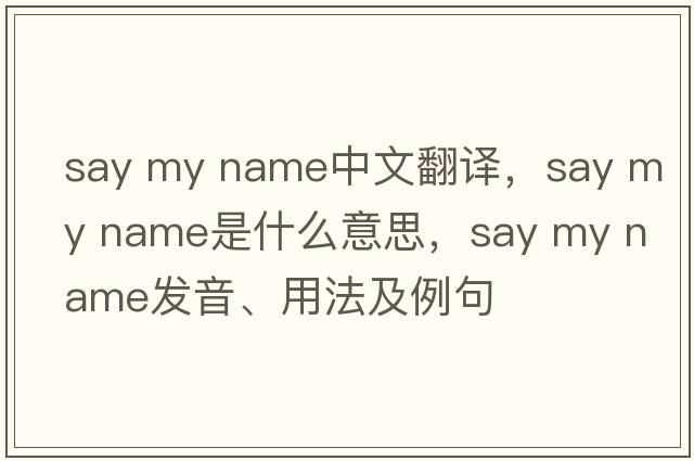 say my name中文翻譯，say my name是什么意思，say my name發(fā)音、用法及例句