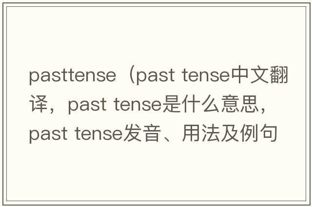 pasttense（past tense中文翻譯，past tense是什么意思，past tense發(fā)音、用法及例句）