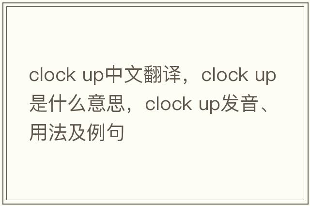 clock up中文翻譯，clock up是什么意思，clock up發(fā)音、用法及例句