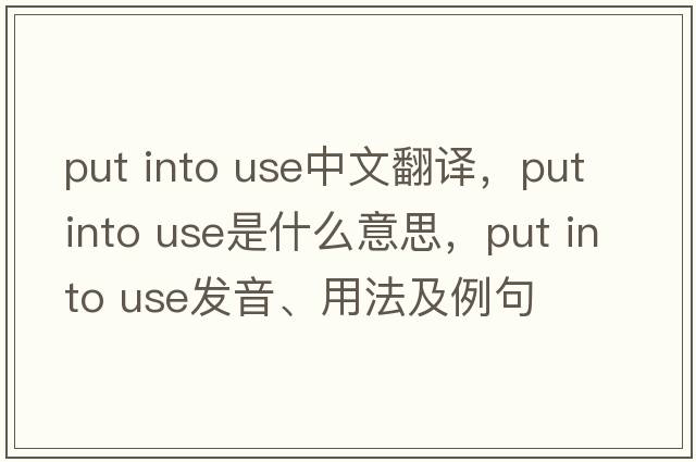 put into use中文翻譯，put into use是什么意思，put into use發(fā)音、用法及例句
