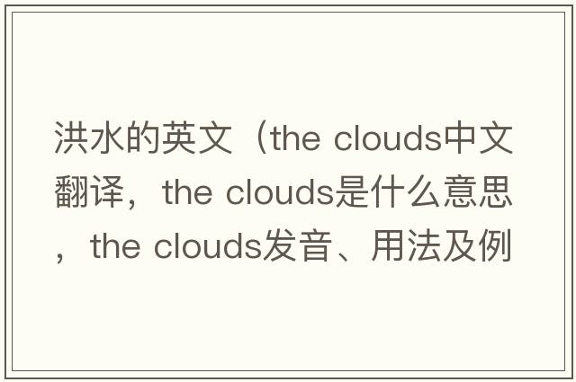 洪水的英文（the clouds中文翻譯，the clouds是什么意思，the clouds發(fā)音、用法及例句）