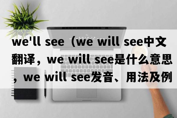 we'll see（We will see中文翻譯，We will see是什么意思，We will see發(fā)音、用法及例句）