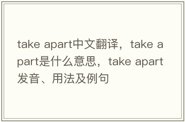 take apart中文翻譯，take apart是什么意思，take apart發(fā)音、用法及例句