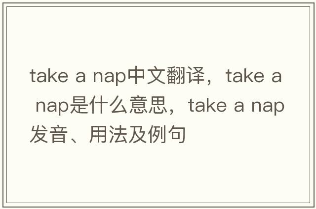take a nap中文翻譯，take a nap是什么意思，take a nap發(fā)音、用法及例句
