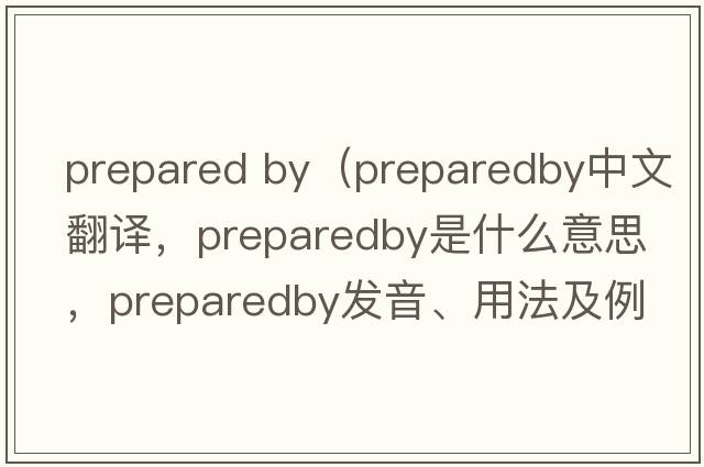 prepared by（preparedby中文翻譯，preparedby是什么意思，preparedby發(fā)音、用法及例句）
