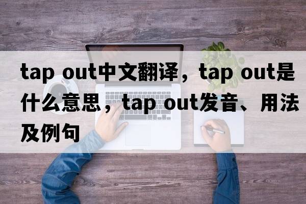 tap out中文翻譯，tap out是什么意思，tap out發(fā)音、用法及例句
