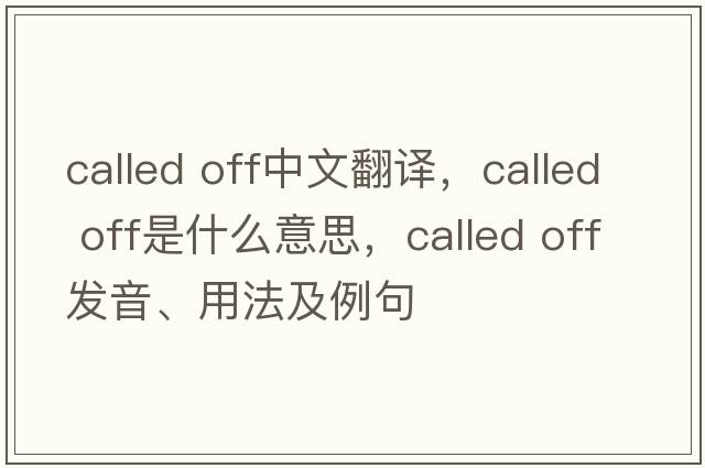 called off中文翻譯，called off是什么意思，called off發(fā)音、用法及例句