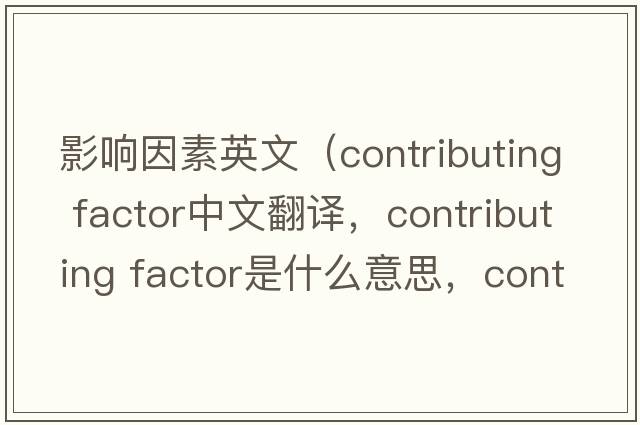 影響因素英文（contributing factor中文翻譯，contributing factor是什么意思，contributing factor發(fā)音、用法及例句）