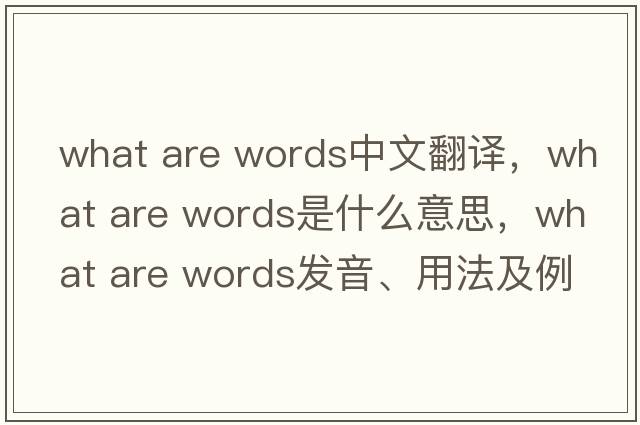 what are words中文翻譯，what are words是什么意思，what are words發(fā)音、用法及例句