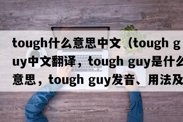 tough什么意思中文（tough guy中文翻譯，tough guy是什么意思，tough guy發(fā)音、用法及例句）