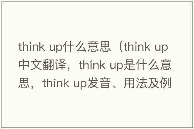 think up什么意思（think up中文翻譯，think up是什么意思，think up發(fā)音、用法及例句）